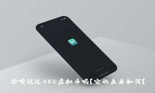 你听说过XED虚拟币吗?它的未来如何?