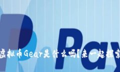 嘿，你知道虚拟币Gear是什么吗？来一起探索它的