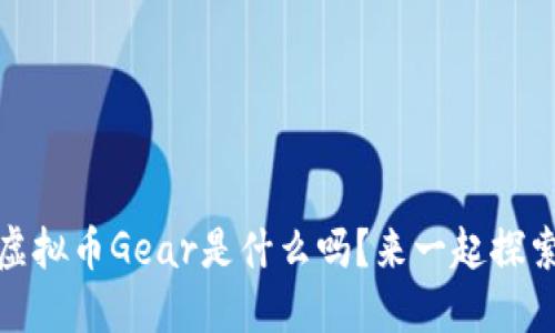 嘿,你知道虚拟币Gear是什么吗?来一起探索它的魅力!