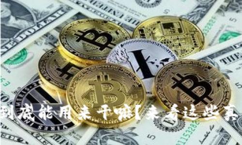 虚拟币到底能用来干嘛?来看这些真实应用!