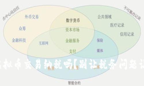 你知道虚拟币交易纳税吗?别让税务问题让你头疼!
