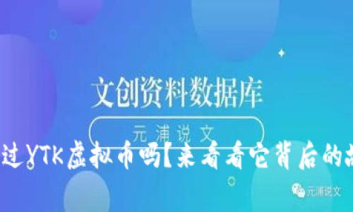 你听说过YTK虚拟币吗？来看看它背后的故事吧！