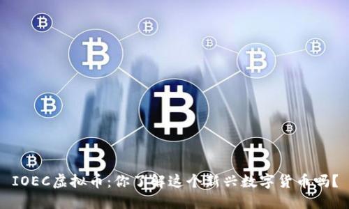 IOEC虚拟币:你了解这个新兴数字货币吗?
