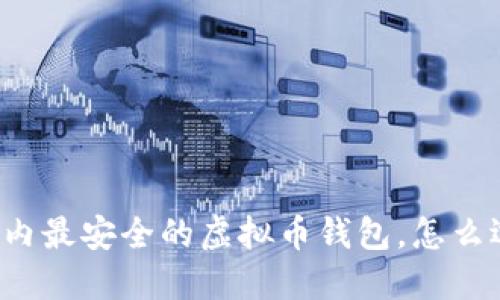 国内最安全的虚拟币钱包，怎么选？