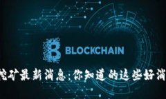 山西省虚拟币挖矿最新消息：你知道的这些好消