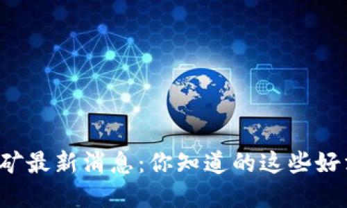 山西省虚拟币挖矿最新消息:你知道的这些好消息和坏消息吗?