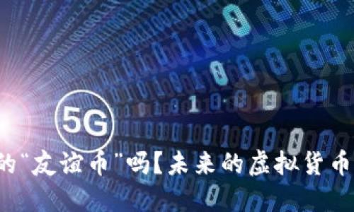 你听说过中国的“友谊币”吗？未来的虚拟货币可能就在这里！