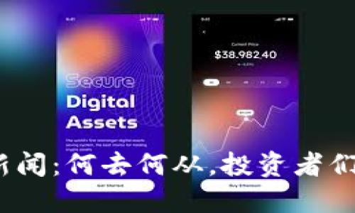 最新虚拟币新闻:何去何从,投资者们该如何应对?