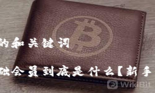 给出详细的和关键词
虚拟币基础会员到底是什么?新手怎么入门?