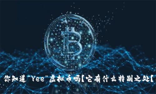 你知道“Yee”虚拟币吗?它有什么特别之处?