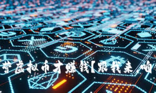 怎么经营虚拟币才赚钱？跟我来，咱们聊聊！