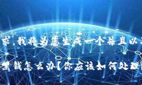 根据您的要求，我将为您生成一个并且以及相关内容。

虚拟币遇到黑钱怎么办？你应该如何处理？