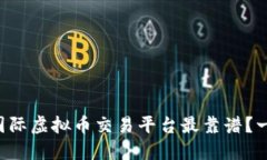 想知道哪个国际虚拟币交易平台最靠谱？一起来