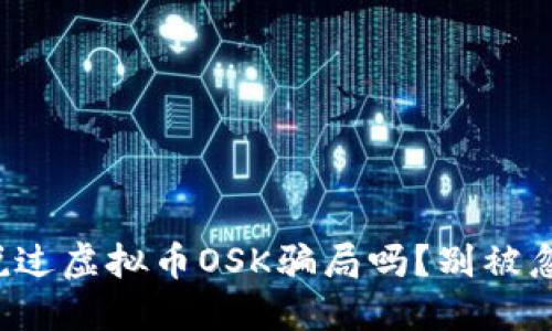 你听说过虚拟币OSK骗局吗？别被忽悠了！