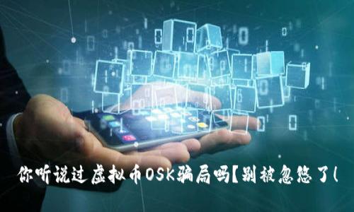 你听说过虚拟币OSK骗局吗？别被忽悠了！