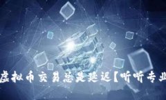 为什么你的虚拟币交易总是延迟？听听专业人士