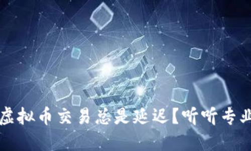 为什么你的虚拟币交易总是延迟？听听专业人士怎么说