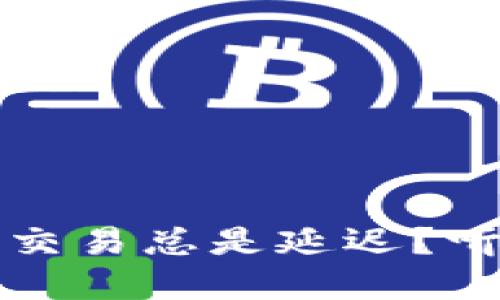 为什么你的虚拟币交易总是延迟？听听专业人士怎么说