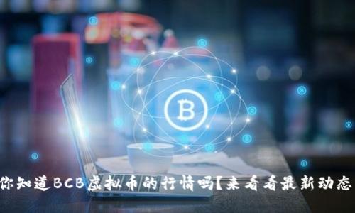 你知道BCB虚拟币的行情吗？来看看最新动态！