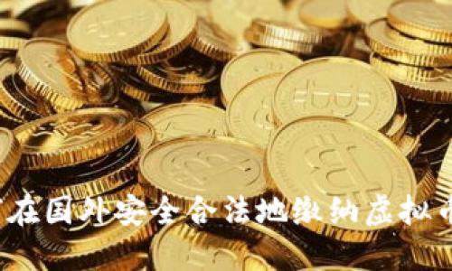 如何在国外安全合法地缴纳虚拟币税？