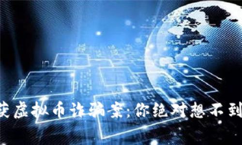 南阳破获虚拟币诈骗案：你绝对想不到的内幕！