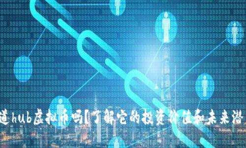 你知道hub虚拟币吗？了解它的投资价值和未来潜力吧！