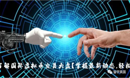 如何了解国际虚拟币交易大盘？掌握最新动态，轻松投资！