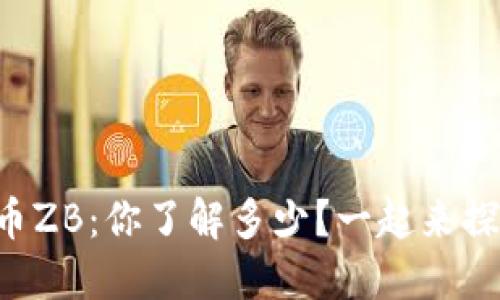 虚拟币ZB：你了解多少？一起来探讨吧！