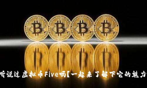 你听说过虚拟币Five吗？一起来了解下它的魅力吧！