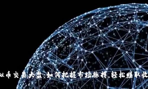 虚拟币交易大盘:如何把握市场脉搏,轻松赚取收益?