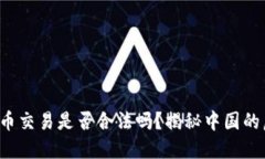 你还在纠结虚拟币交易是否合法吗？揭秘中国的
