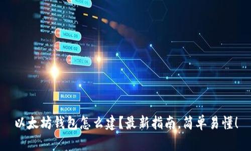以太坊钱包怎么建？最新指南，简单易懂！