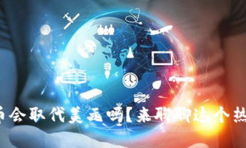 数字货币会取代美元吗?来聊聊这个热门话题!