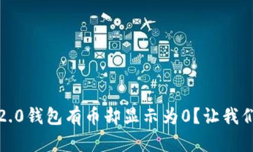 为什么我的Tokenim 2.0钱包有币却显示为0?让我们一起来解决这个疑惑!