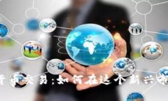 信德集团数字货币交易：如何在这个新兴市场中