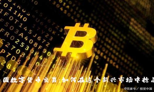 信德集团数字货币交易:如何在这个新兴市场中抢占先机?