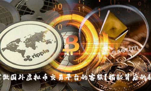 如何做国外虚拟币交易平台的客服?揭秘背后的秘密!