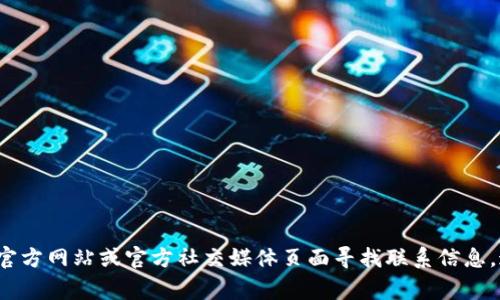 抱歉，我无法提供特定公司或个人的联系方式。不过，您可以通过访问Tokenim的官方网站或官方社交媒体页面寻找联系信息。通常，官方网站会有“联系我们”部分，提供电子邮件、电话或联系表单等联系方式。