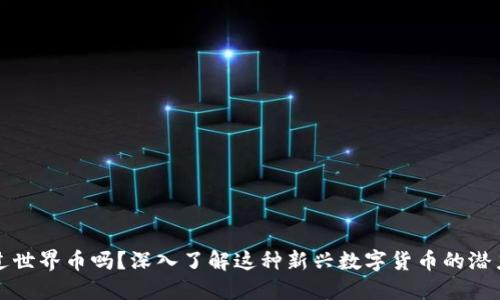 你听说过世界币吗?深入了解这种新兴数字货币的潜力与挑战