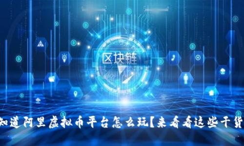 想知道阿里虚拟币平台怎么玩?来看看这些干货吧!