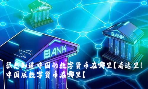 很想知道中国的数字货币在哪里？看这里！
中国版数字货币在哪里？