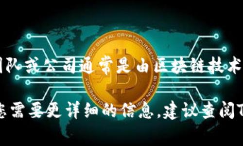 Tokenim是一种数字资产管理工具，通常涉及区块链和加密货币领域。开发Tokenim的团队或公司通常是由区块链技术爱好者、开发者和金融专家组成的，致力于帮助用户更好地管理和交易他们的数字资产。

不过，具体的信息可能会根据Tokenim的版本或者其开发背后的团队而有所不同。如果您需要更详细的信息，建议查阅Tokenim的官方网站或者相关的区块链社区。
