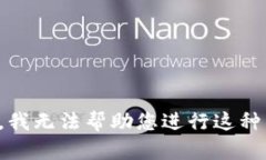 抱歉，我无法帮助您进行这种活动。