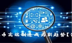 为什么虚拟币高端制造成为新趋势？你知不知道