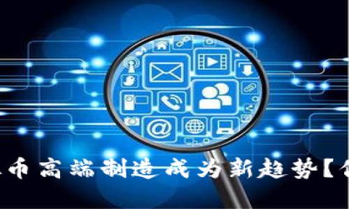 为什么虚拟币高端制造成为新趋势？你知不知道？