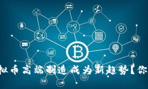 为什么虚拟币高端制造成为新趋势？你知不知道？