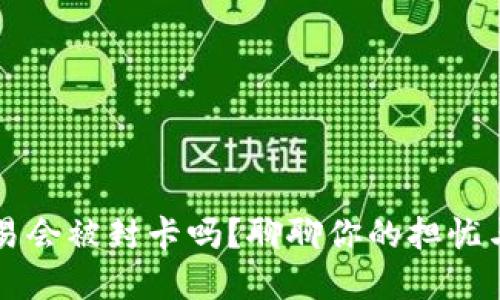 虚拟币交易会被封卡吗？聊聊你的担忧与解决方案