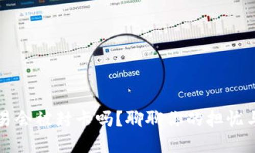 虚拟币交易会被封卡吗？聊聊你的担忧与解决方案