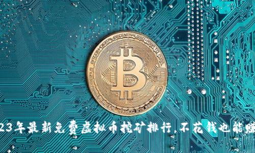 2023年最新免费虚拟币挖矿排行,不花钱也能赚币!