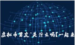 你知道“虚拟币男友”是什么吗？一起来聊聊吧